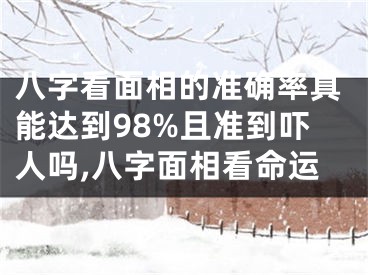 八字看面相的准确率真能达到98%且准到吓人吗,八字面相看命运