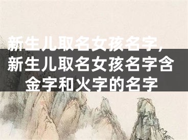 新生儿取名女孩名字,新生儿取名女孩名字含金字和火字的名字