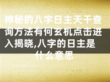 神秘的八字日主天干查询方法有何玄机点击进入揭晓,八字的日主是什么意思