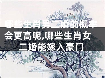 哪些生肖男二婚的概率会更高呢,哪些生肖女二婚能嫁入豪门