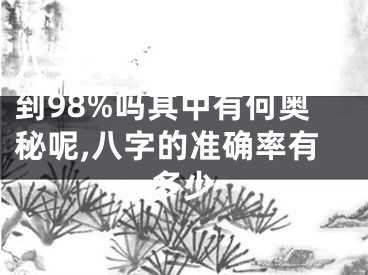 八字大的准确率真能达到98%吗其中有何奥秘呢,八字的准确率有多少