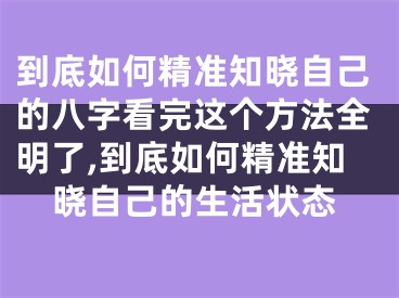 到底如何精准知晓自己的八字看完这个方法全明了,到底如何精准知晓自己的生活状态