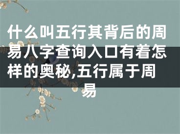 什么叫五行其背后的周易八字查询入口有着怎样的奥秘,五行属于周易