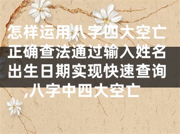 怎样运用八字四大空亡正确查法通过输入姓名出生日期实现快速查询,八字中四大空亡