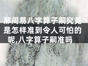 那周易八字算子嗣究竟是怎样准到令人可怕的呢,八字算子嗣准吗