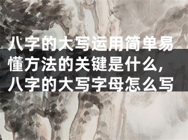 八字的大写运用简单易懂方法的关键是什么,八字的大写字母怎么写