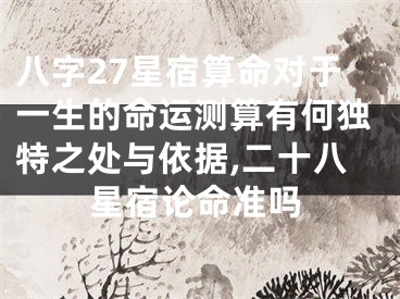 八字27星宿算命对于一生的命运测算有何独特之处与依据,二十八星宿论命准吗