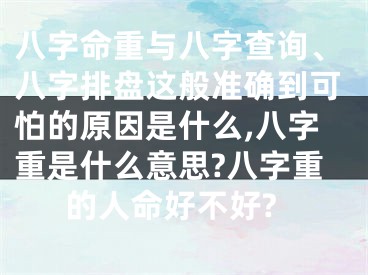 八字命重与八字查询、八字排盘这般准确到可怕的原因是什么,八字重是什么意思?八字重的人命好不好?
