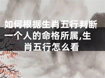 如何根据生肖五行判断一个人的命格所属,生肖五行怎么看