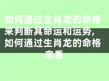 如何通过生肖龙的命格来判断其命运和运势,如何通过生肖龙的命格来看