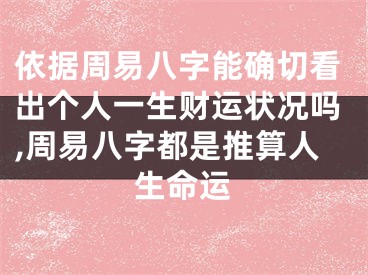 依据周易八字能确切看出个人一生财运状况吗,周易八字都是推算人生命运