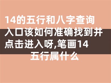 14的五行和八字查询入口该如何准确找到并点击进入呀,笔画14五行属什么