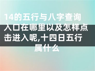 14的五行与八字查询入口在哪里以及怎样点击进入呢,十四日五行属什么