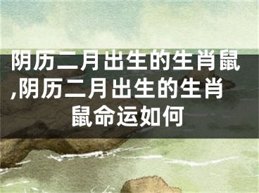 阴历二月出生的生肖鼠,阴历二月出生的生肖鼠命运如何