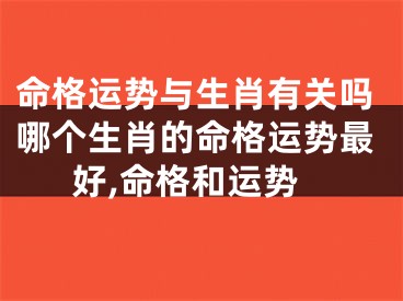 命格运势与生肖有关吗哪个生肖的命格运势最好,命格和运势