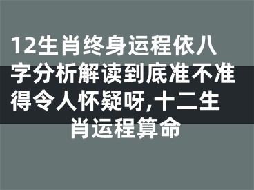 12生肖终身运程依八字分析解读到底准不准得令人怀疑呀,十二生肖运程算命