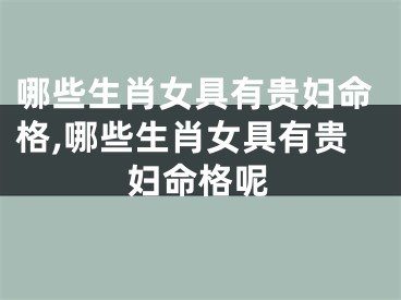 哪些生肖女具有贵妇命格,哪些生肖女具有贵妇命格呢