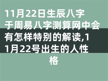 11月22日生辰八字于周易八字测算网中会有怎样特别的解读,11月22号出生的人性格