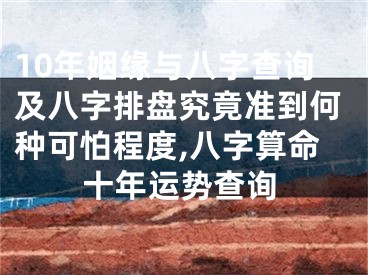 10年姻缘与八字查询及八字排盘究竟准到何种可怕程度,八字算命十年运势查询