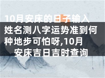 10月安床的日子输入姓名测八字运势准到何种地步可怕呀,10月安床吉日吉时查询