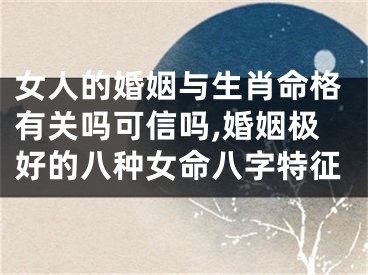 女人的婚姻与生肖命格有关吗可信吗,婚姻极好的八种女命八字特征