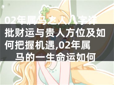02年属马之人八字详批财运与贵人方位及如何把握机遇,02年属马的一生命运如何