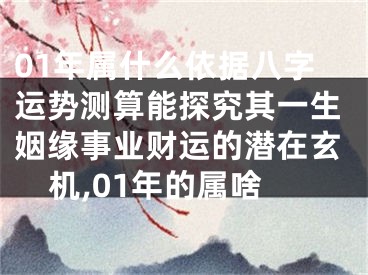 01年属什么依据八字运势测算能探究其一生姻缘事业财运的潜在玄机,01年的属啥