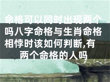 命格可以同时出现两个吗八字命格与生肖命格相悖时该如何判断,有两个命格的人吗