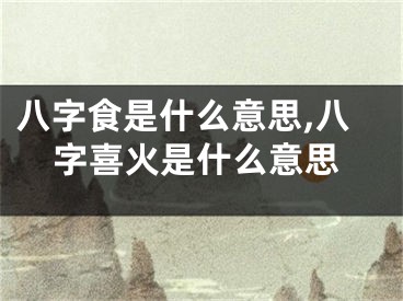 八字食是什么意思,八字喜火是什么意思