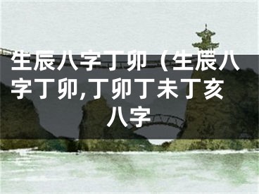 生辰八字丁卯（生辰八字丁卯,丁卯丁未丁亥八字