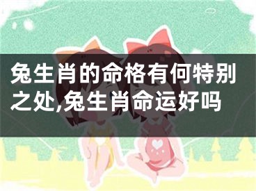 兔生肖的命格有何特别之处,兔生肖命运好吗