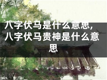 八字伏马是什么意思,八字伏马贵神是什么意思