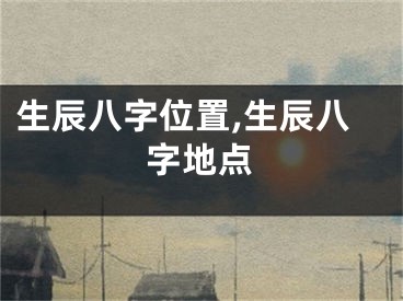 生辰八字位置,生辰八字地点