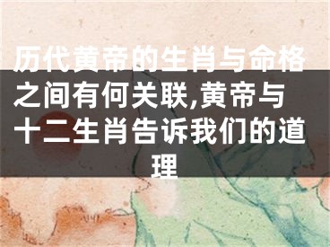 历代黄帝的生肖与命格之间有何关联,黄帝与十二生肖告诉我们的道理