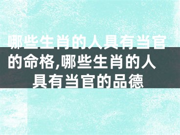 哪些生肖的人具有当官的命格,哪些生肖的人具有当官的品德