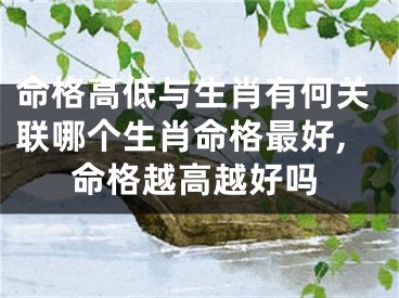 命格高低与生肖有何关联哪个生肖命格最好,命格越高越好吗