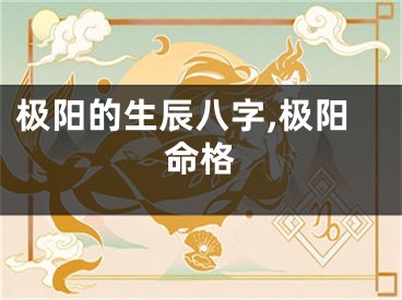 极阳的生辰八字,极阳命格