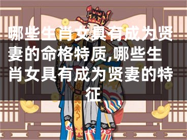 哪些生肖女具有成为贤妻的命格特质,哪些生肖女具有成为贤妻的特征