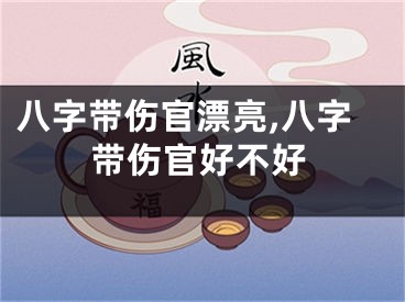八字带伤官漂亮,八字带伤官好不好