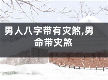男人八字带有灾煞,男命带灾煞
