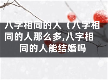 八字相同的人（八字相同的人那么多,八字相同的人能结婚吗