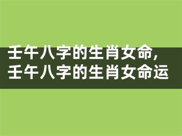 壬午八字的生肖女命,壬午八字的生肖女命运
