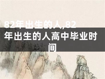 82年出生的人,82年出生的人高中毕业时间