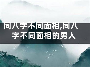 同八字不同面相,同八字不同面相的男人