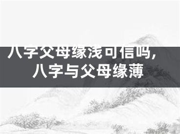 八字父母缘浅可信吗,八字与父母缘薄