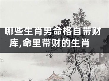 哪些生肖男命格自带财库,命里带财的生肖