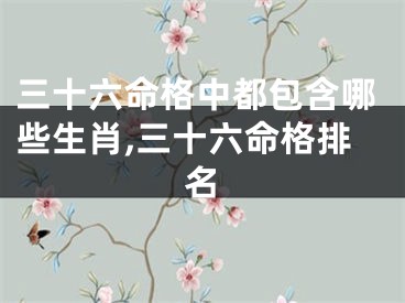 三十六命格中都包含哪些生肖,三十六命格排名