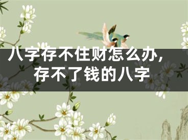 八字存不住财怎么办,存不了钱的八字