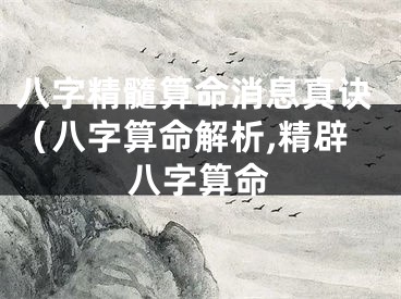 八字精髓算命消息真诀（八字算命解析,精辟八字算命