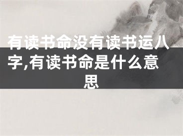 有读书命没有读书运八字,有读书命是什么意思